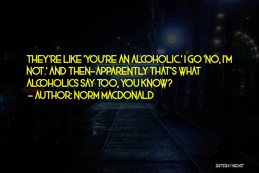 Norm MacDonald Quotes: They're Like 'you're An Alcoholic.' I Go 'no, I'm Not.' And Then-apparently That's What Alcoholics Say Too, You Know?