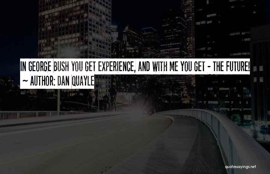 Dan Quayle Quotes: In George Bush You Get Experience, And With Me You Get - The Future!
