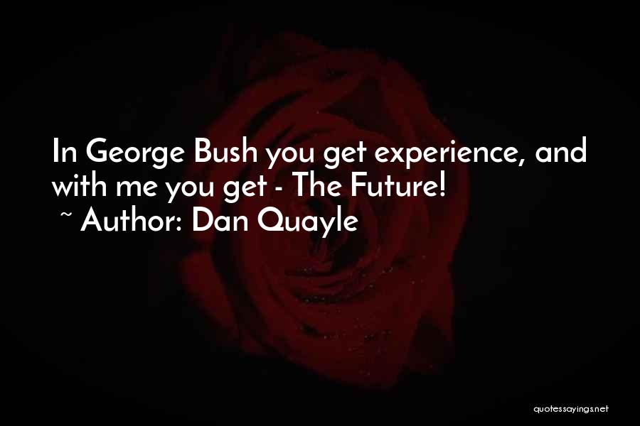 Dan Quayle Quotes: In George Bush You Get Experience, And With Me You Get - The Future!