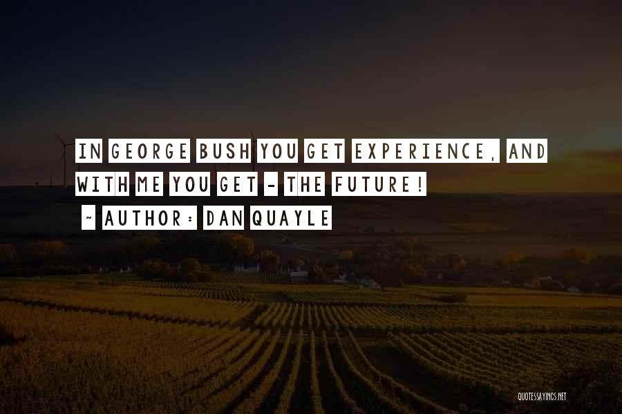 Dan Quayle Quotes: In George Bush You Get Experience, And With Me You Get - The Future!