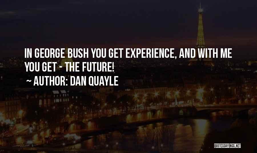 Dan Quayle Quotes: In George Bush You Get Experience, And With Me You Get - The Future!