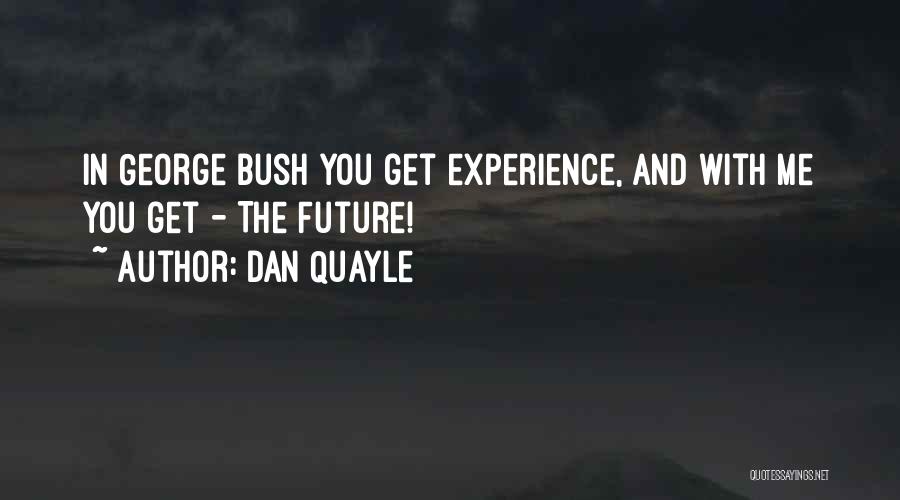 Dan Quayle Quotes: In George Bush You Get Experience, And With Me You Get - The Future!