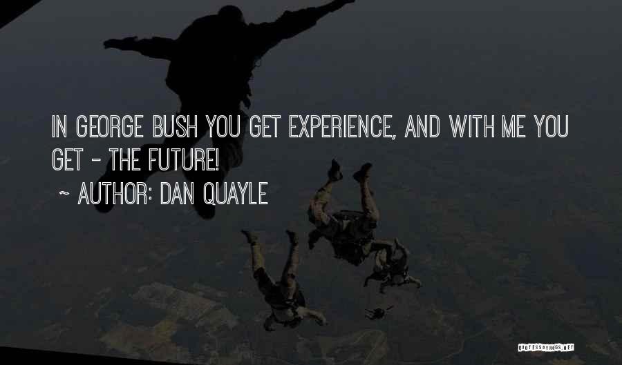 Dan Quayle Quotes: In George Bush You Get Experience, And With Me You Get - The Future!