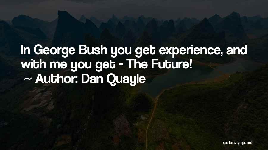 Dan Quayle Quotes: In George Bush You Get Experience, And With Me You Get - The Future!
