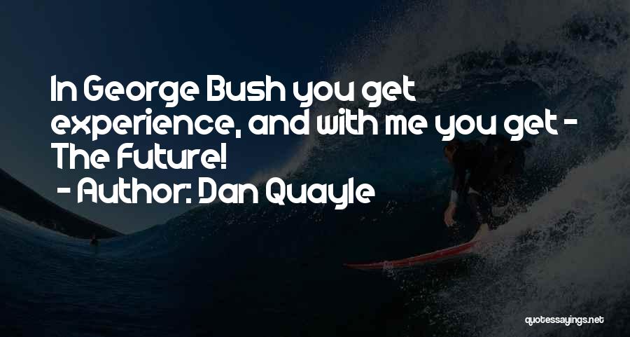 Dan Quayle Quotes: In George Bush You Get Experience, And With Me You Get - The Future!