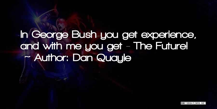 Dan Quayle Quotes: In George Bush You Get Experience, And With Me You Get - The Future!