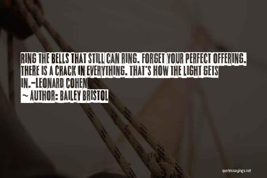 Bailey Bristol Quotes: Ring The Bells That Still Can Ring. Forget Your Perfect Offering. There Is A Crack In Everything. That's How The