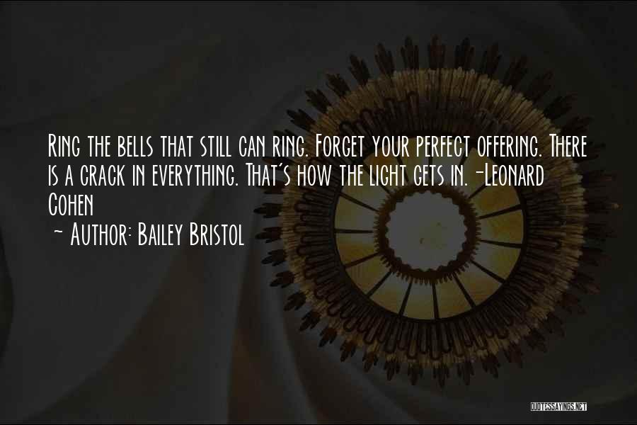 Bailey Bristol Quotes: Ring The Bells That Still Can Ring. Forget Your Perfect Offering. There Is A Crack In Everything. That's How The