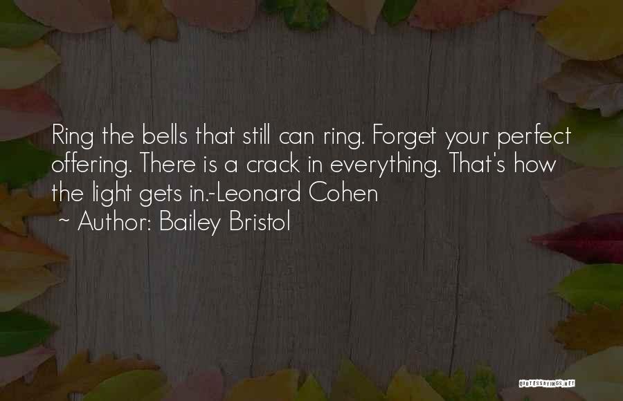 Bailey Bristol Quotes: Ring The Bells That Still Can Ring. Forget Your Perfect Offering. There Is A Crack In Everything. That's How The