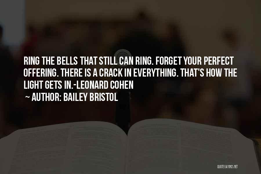 Bailey Bristol Quotes: Ring The Bells That Still Can Ring. Forget Your Perfect Offering. There Is A Crack In Everything. That's How The