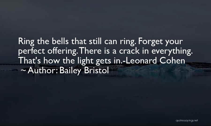 Bailey Bristol Quotes: Ring The Bells That Still Can Ring. Forget Your Perfect Offering. There Is A Crack In Everything. That's How The