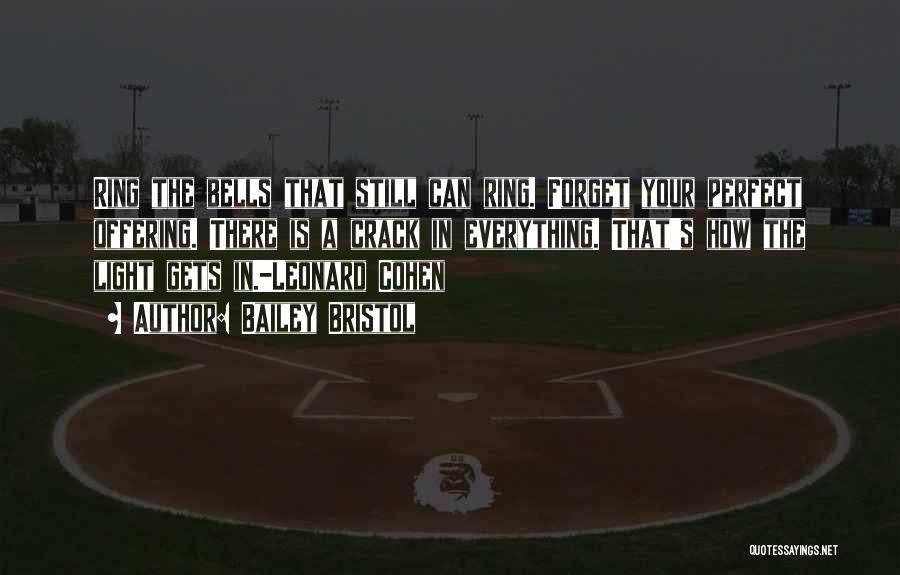 Bailey Bristol Quotes: Ring The Bells That Still Can Ring. Forget Your Perfect Offering. There Is A Crack In Everything. That's How The