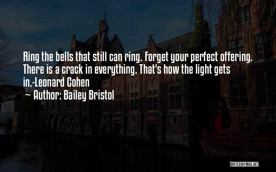 Bailey Bristol Quotes: Ring The Bells That Still Can Ring. Forget Your Perfect Offering. There Is A Crack In Everything. That's How The