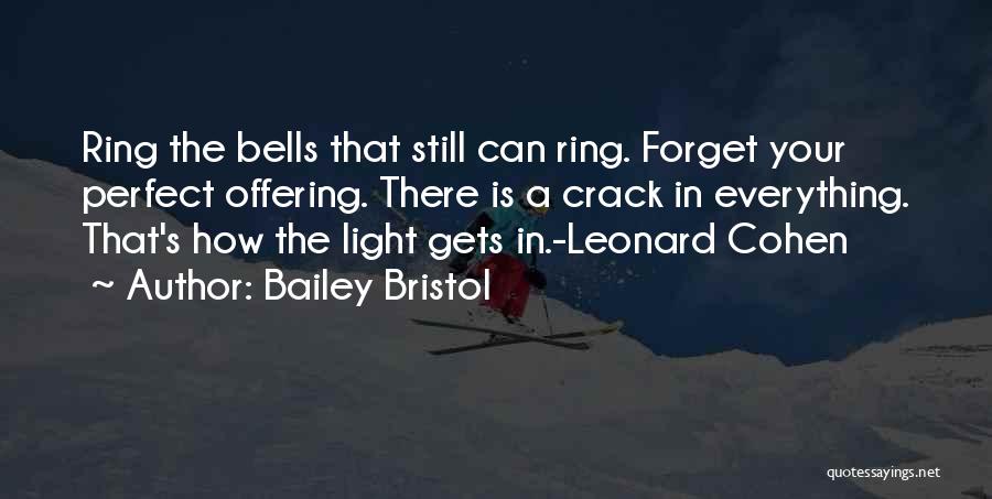 Bailey Bristol Quotes: Ring The Bells That Still Can Ring. Forget Your Perfect Offering. There Is A Crack In Everything. That's How The