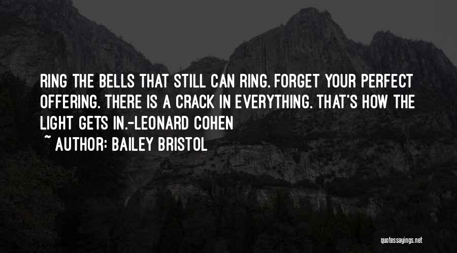 Bailey Bristol Quotes: Ring The Bells That Still Can Ring. Forget Your Perfect Offering. There Is A Crack In Everything. That's How The