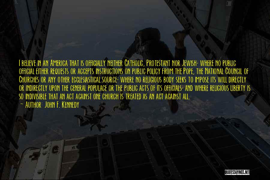 John F. Kennedy Quotes: I Believe In An America That Is Officially Neither Catholic, Protestant Nor Jewish; Where No Public Official Either Requests Or