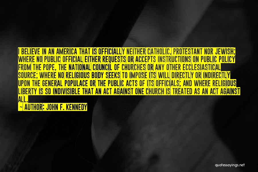 John F. Kennedy Quotes: I Believe In An America That Is Officially Neither Catholic, Protestant Nor Jewish; Where No Public Official Either Requests Or