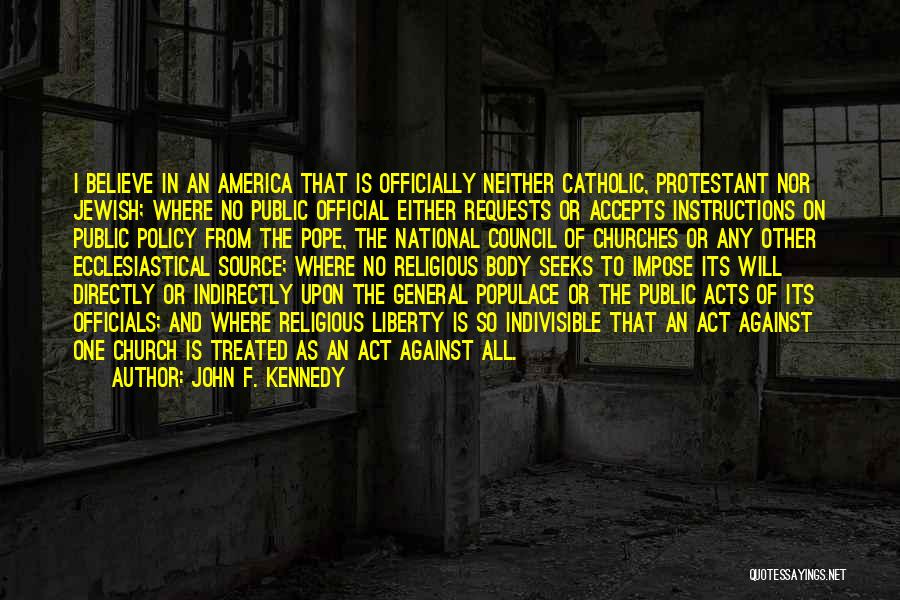 John F. Kennedy Quotes: I Believe In An America That Is Officially Neither Catholic, Protestant Nor Jewish; Where No Public Official Either Requests Or