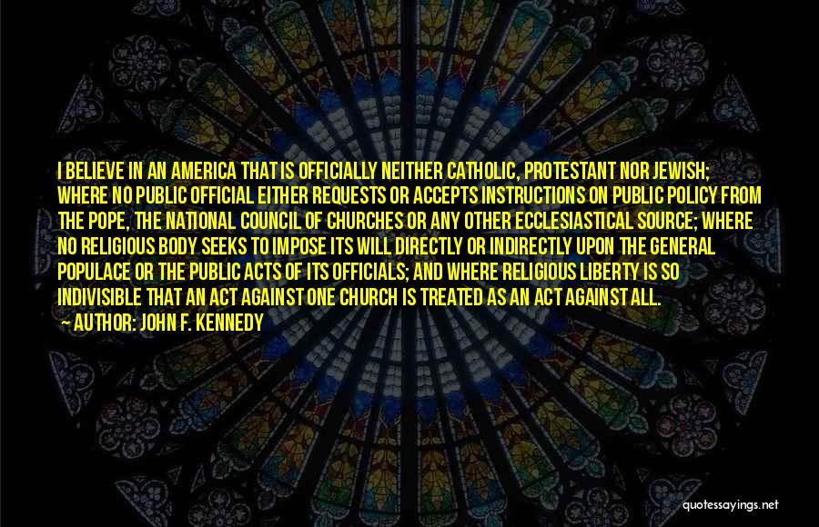 John F. Kennedy Quotes: I Believe In An America That Is Officially Neither Catholic, Protestant Nor Jewish; Where No Public Official Either Requests Or