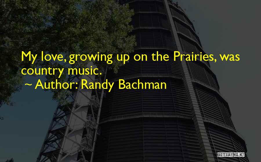 Randy Bachman Quotes: My Love, Growing Up On The Prairies, Was Country Music.