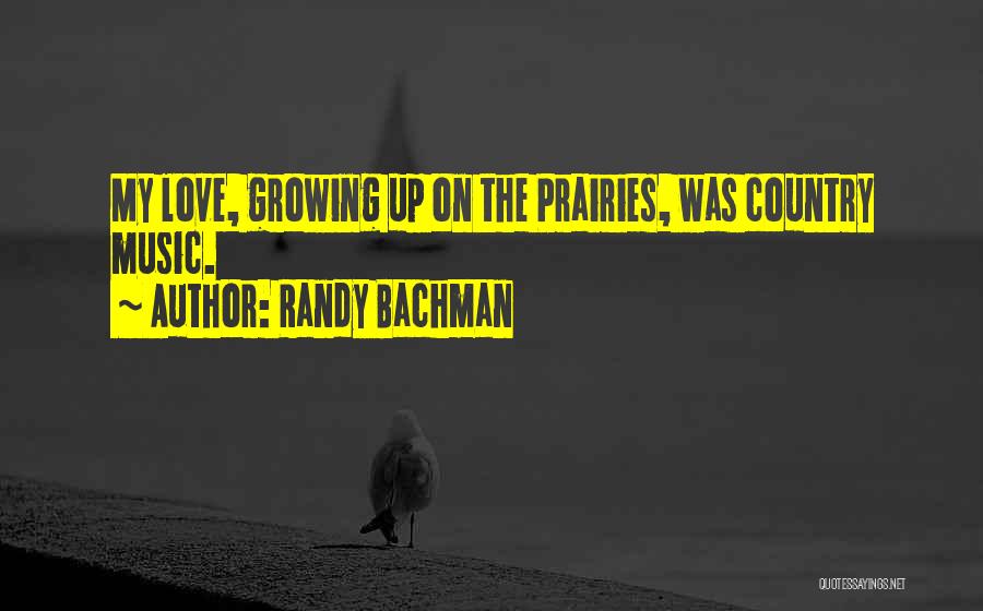 Randy Bachman Quotes: My Love, Growing Up On The Prairies, Was Country Music.