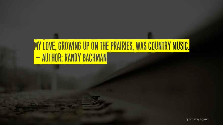 Randy Bachman Quotes: My Love, Growing Up On The Prairies, Was Country Music.