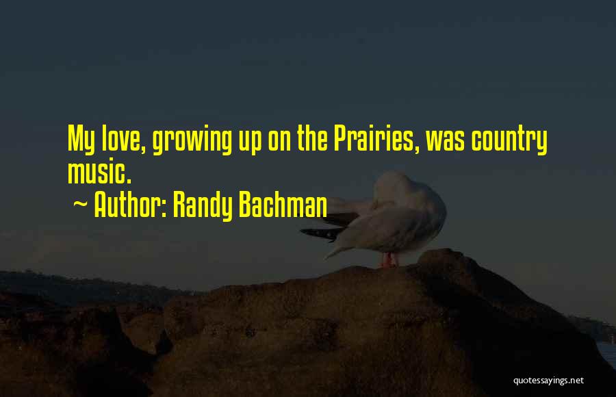 Randy Bachman Quotes: My Love, Growing Up On The Prairies, Was Country Music.