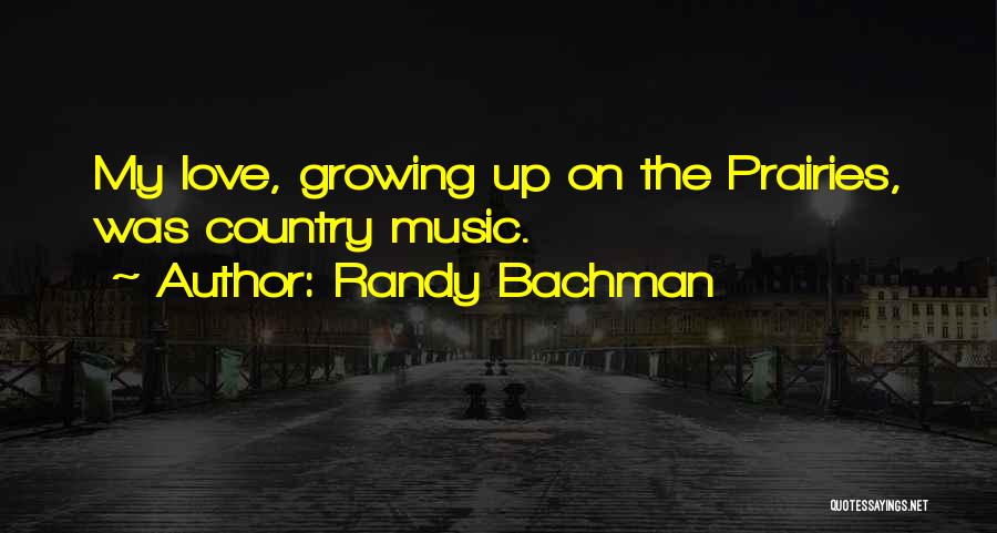 Randy Bachman Quotes: My Love, Growing Up On The Prairies, Was Country Music.