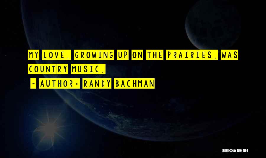 Randy Bachman Quotes: My Love, Growing Up On The Prairies, Was Country Music.