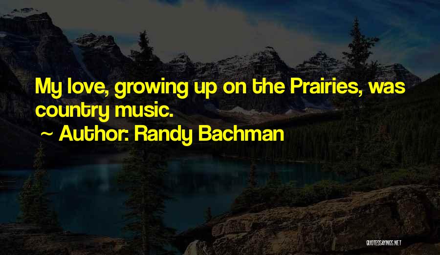 Randy Bachman Quotes: My Love, Growing Up On The Prairies, Was Country Music.