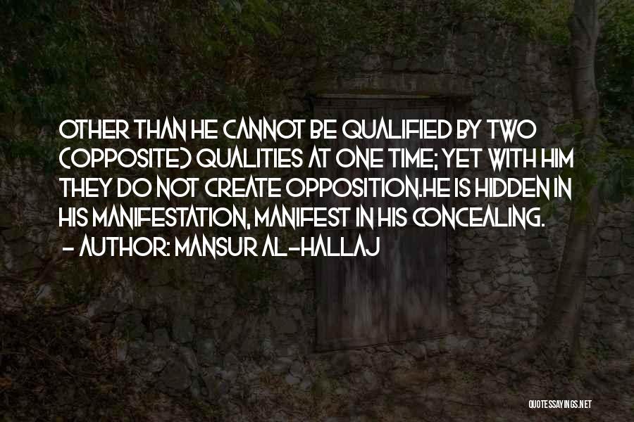 Mansur Al-Hallaj Quotes: Other Than He Cannot Be Qualified By Two (opposite) Qualities At One Time; Yet With Him They Do Not Create
