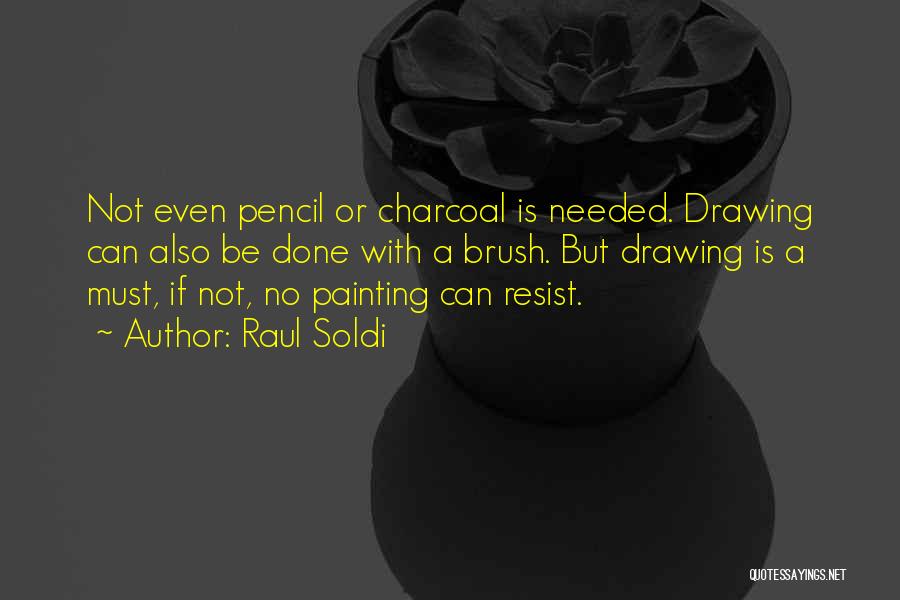 Raul Soldi Quotes: Not Even Pencil Or Charcoal Is Needed. Drawing Can Also Be Done With A Brush. But Drawing Is A Must,