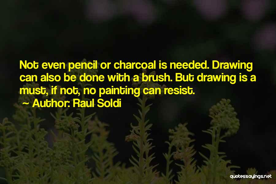 Raul Soldi Quotes: Not Even Pencil Or Charcoal Is Needed. Drawing Can Also Be Done With A Brush. But Drawing Is A Must,