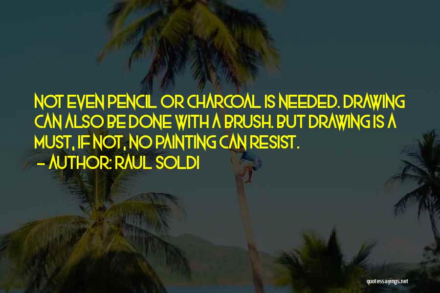 Raul Soldi Quotes: Not Even Pencil Or Charcoal Is Needed. Drawing Can Also Be Done With A Brush. But Drawing Is A Must,