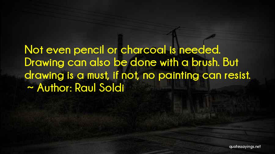 Raul Soldi Quotes: Not Even Pencil Or Charcoal Is Needed. Drawing Can Also Be Done With A Brush. But Drawing Is A Must,