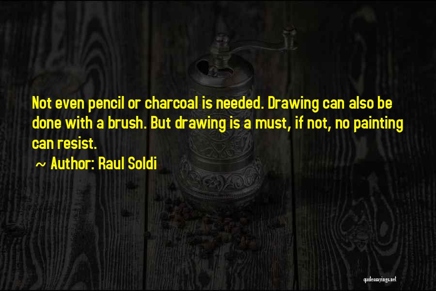 Raul Soldi Quotes: Not Even Pencil Or Charcoal Is Needed. Drawing Can Also Be Done With A Brush. But Drawing Is A Must,