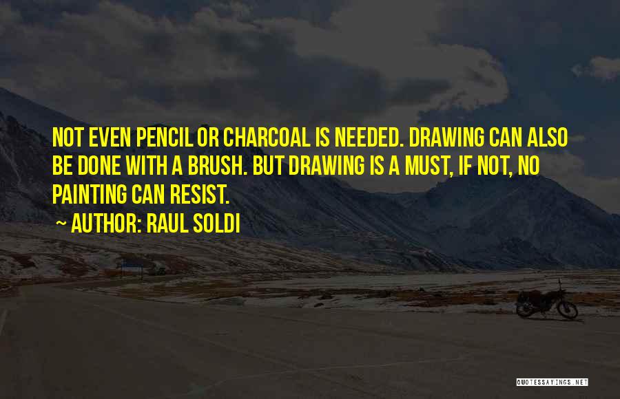 Raul Soldi Quotes: Not Even Pencil Or Charcoal Is Needed. Drawing Can Also Be Done With A Brush. But Drawing Is A Must,