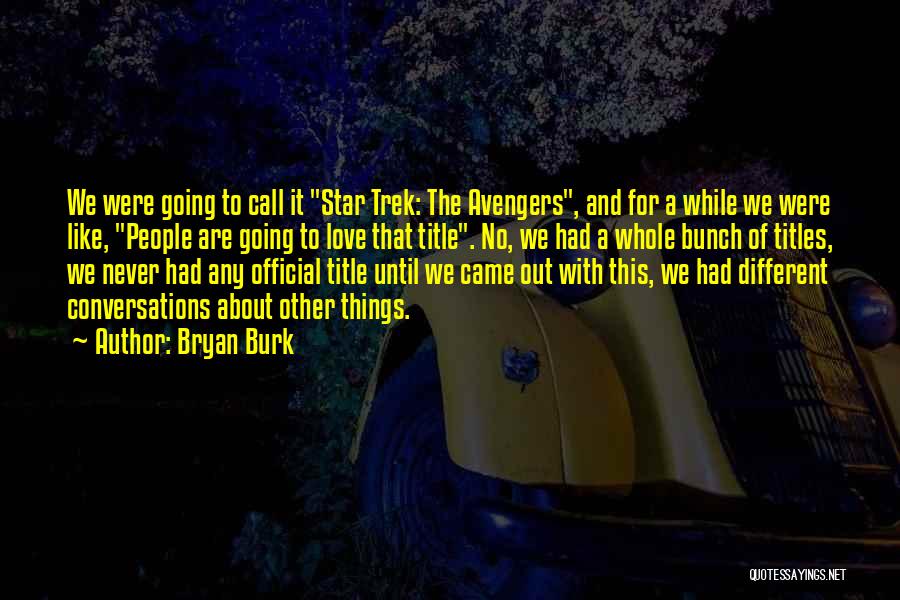 Bryan Burk Quotes: We Were Going To Call It Star Trek: The Avengers, And For A While We Were Like, People Are Going
