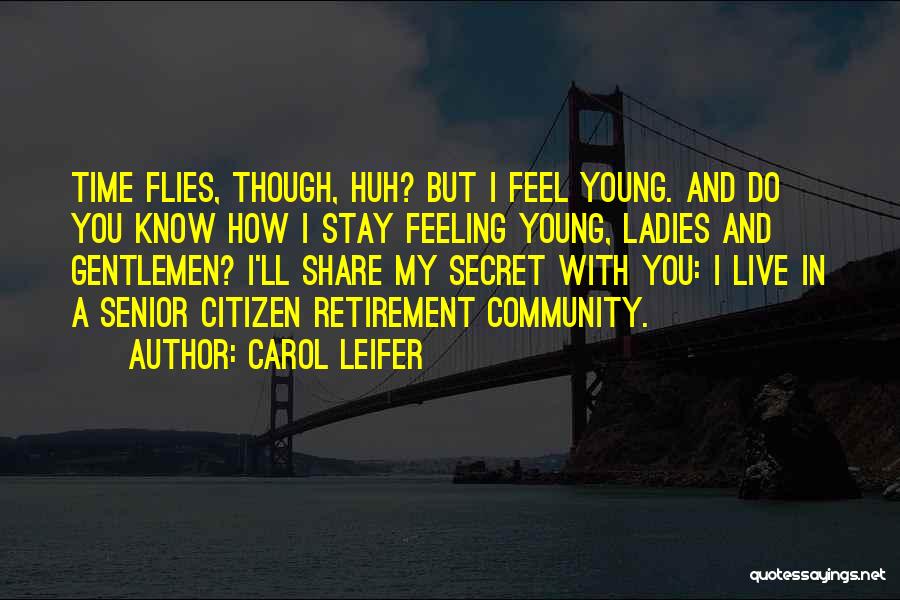Carol Leifer Quotes: Time Flies, Though, Huh? But I Feel Young. And Do You Know How I Stay Feeling Young, Ladies And Gentlemen?