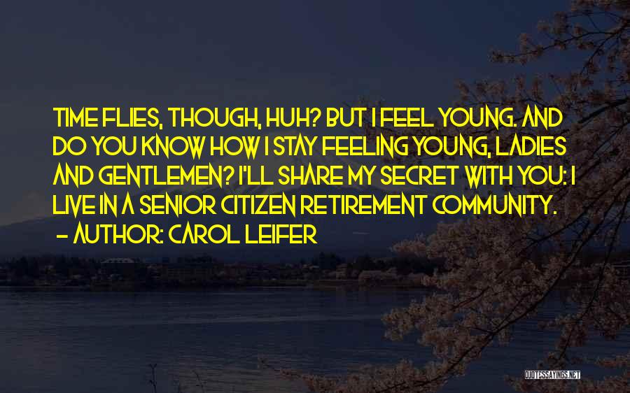 Carol Leifer Quotes: Time Flies, Though, Huh? But I Feel Young. And Do You Know How I Stay Feeling Young, Ladies And Gentlemen?
