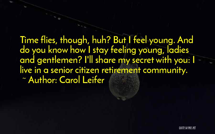 Carol Leifer Quotes: Time Flies, Though, Huh? But I Feel Young. And Do You Know How I Stay Feeling Young, Ladies And Gentlemen?