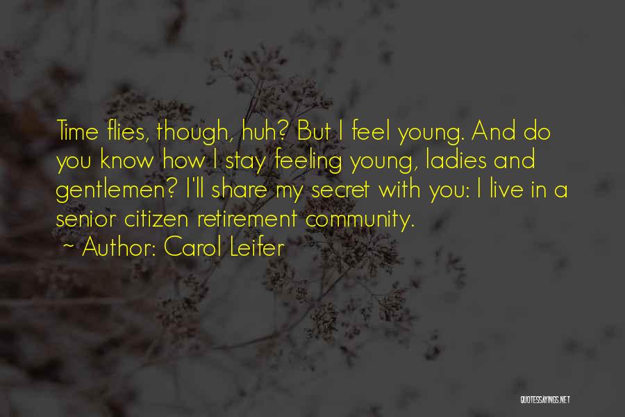 Carol Leifer Quotes: Time Flies, Though, Huh? But I Feel Young. And Do You Know How I Stay Feeling Young, Ladies And Gentlemen?