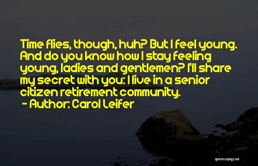 Carol Leifer Quotes: Time Flies, Though, Huh? But I Feel Young. And Do You Know How I Stay Feeling Young, Ladies And Gentlemen?