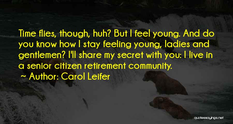 Carol Leifer Quotes: Time Flies, Though, Huh? But I Feel Young. And Do You Know How I Stay Feeling Young, Ladies And Gentlemen?