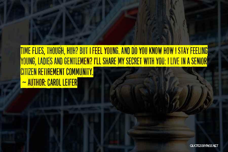 Carol Leifer Quotes: Time Flies, Though, Huh? But I Feel Young. And Do You Know How I Stay Feeling Young, Ladies And Gentlemen?