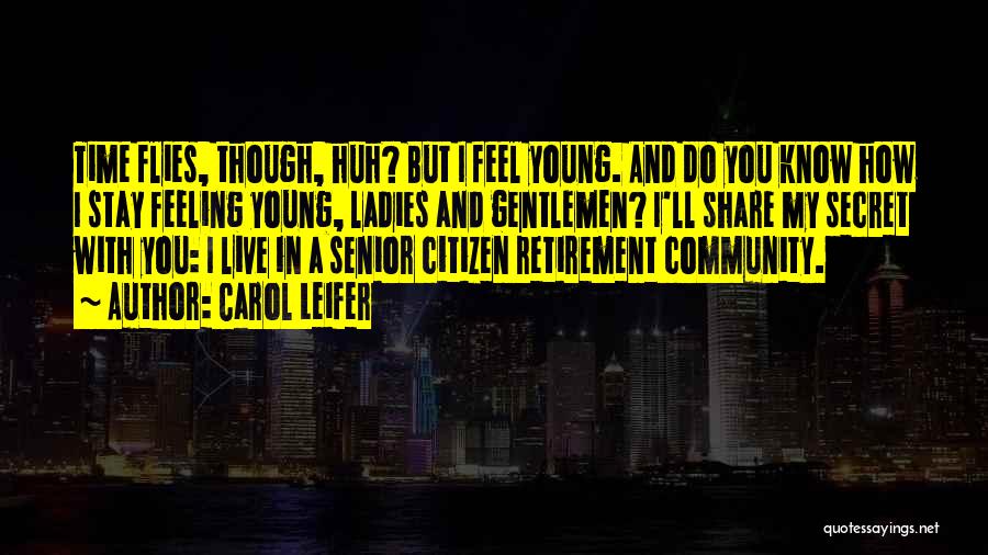 Carol Leifer Quotes: Time Flies, Though, Huh? But I Feel Young. And Do You Know How I Stay Feeling Young, Ladies And Gentlemen?