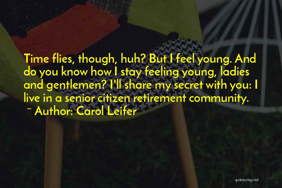 Carol Leifer Quotes: Time Flies, Though, Huh? But I Feel Young. And Do You Know How I Stay Feeling Young, Ladies And Gentlemen?