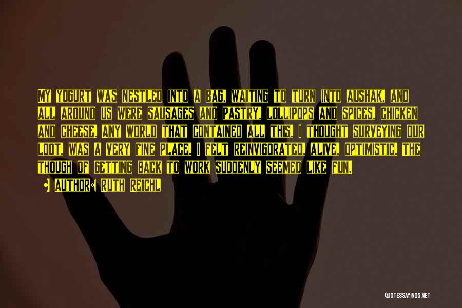 Ruth Reichl Quotes: My Yogurt Was Nestled Into A Bag, Waiting To Turn Into Aushak, And All Around Us Were Sausages And Pastry,