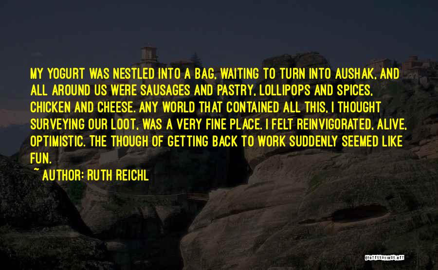 Ruth Reichl Quotes: My Yogurt Was Nestled Into A Bag, Waiting To Turn Into Aushak, And All Around Us Were Sausages And Pastry,