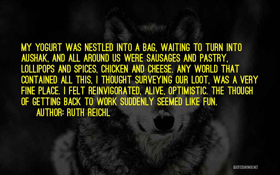 Ruth Reichl Quotes: My Yogurt Was Nestled Into A Bag, Waiting To Turn Into Aushak, And All Around Us Were Sausages And Pastry,